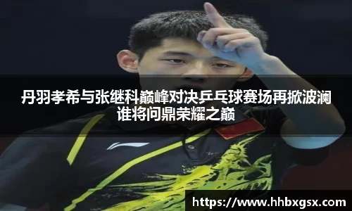 丹羽孝希与张继科巅峰对决乒乓球赛场再掀波澜谁将问鼎荣耀之巅
