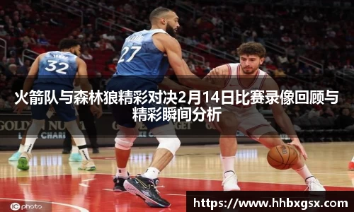 火箭队与森林狼精彩对决2月14日比赛录像回顾与精彩瞬间分析