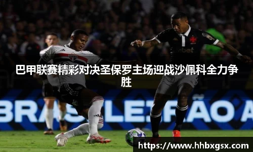 巴甲联赛精彩对决圣保罗主场迎战沙佩科全力争胜